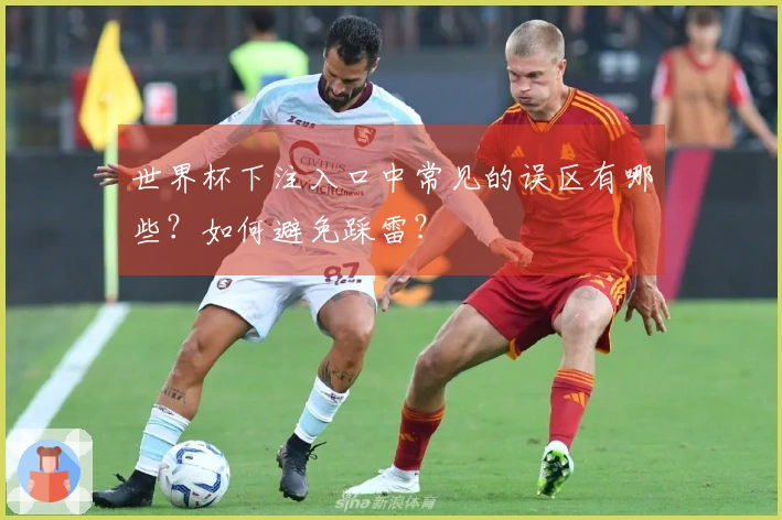 世界杯下注入口中常见的误区有哪些？如何避免踩雷？