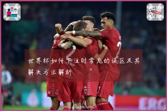 世界杯如何下注时常见的误区及其解决方法解析