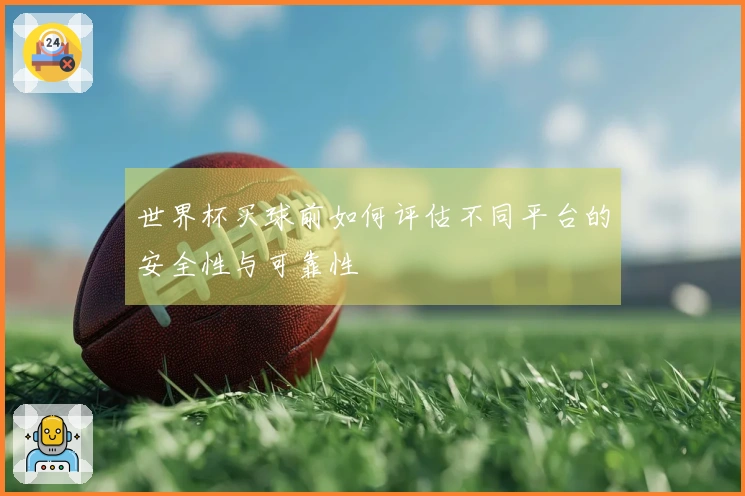世界杯买球前如何评估不同平台的安全性与可靠性