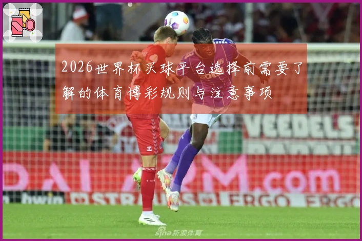 2026世界杯买球平台选择前需要了解的体育博彩规则与注意事项