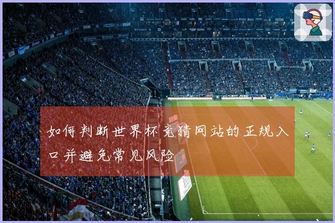 如何判断世界杯竞猜网站的正规入口并避免常见风险